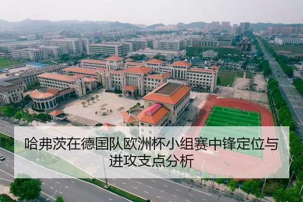 哈弗茨在德国队欧洲杯小组赛中锋定位与进攻支点分析