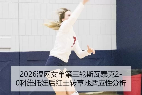 2026温网女单第三轮斯瓦泰克2-0科维托娃后红土转草地适应性分析