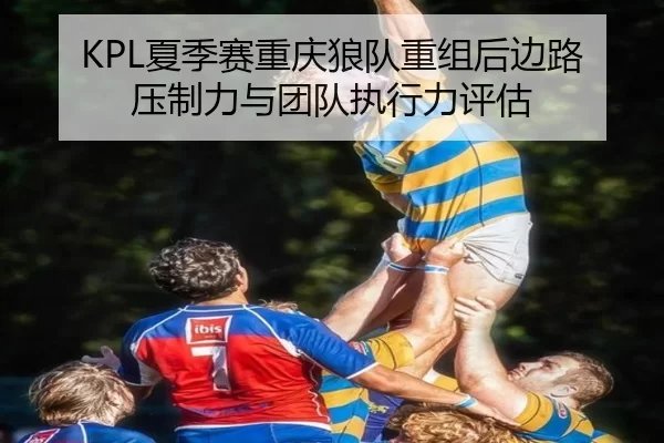 KPL夏季赛重庆狼队重组后边路压制力与团队执行力评估
